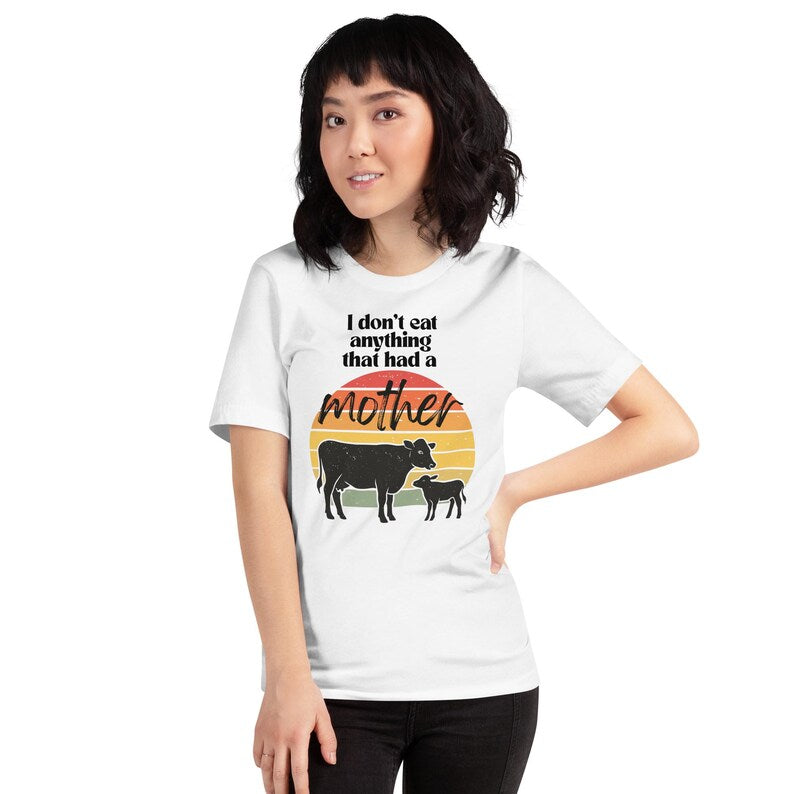 I Don’t Eat Anything That Had a Mother – Vegan Unisex T-Shirt