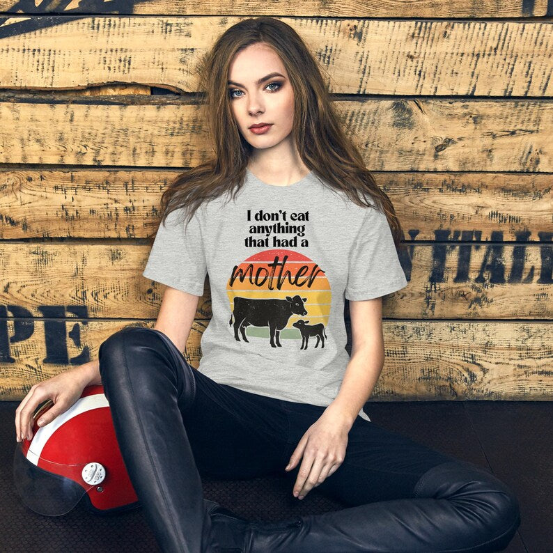 I Don’t Eat Anything That Had a Mother – Vegan Unisex T-Shirt