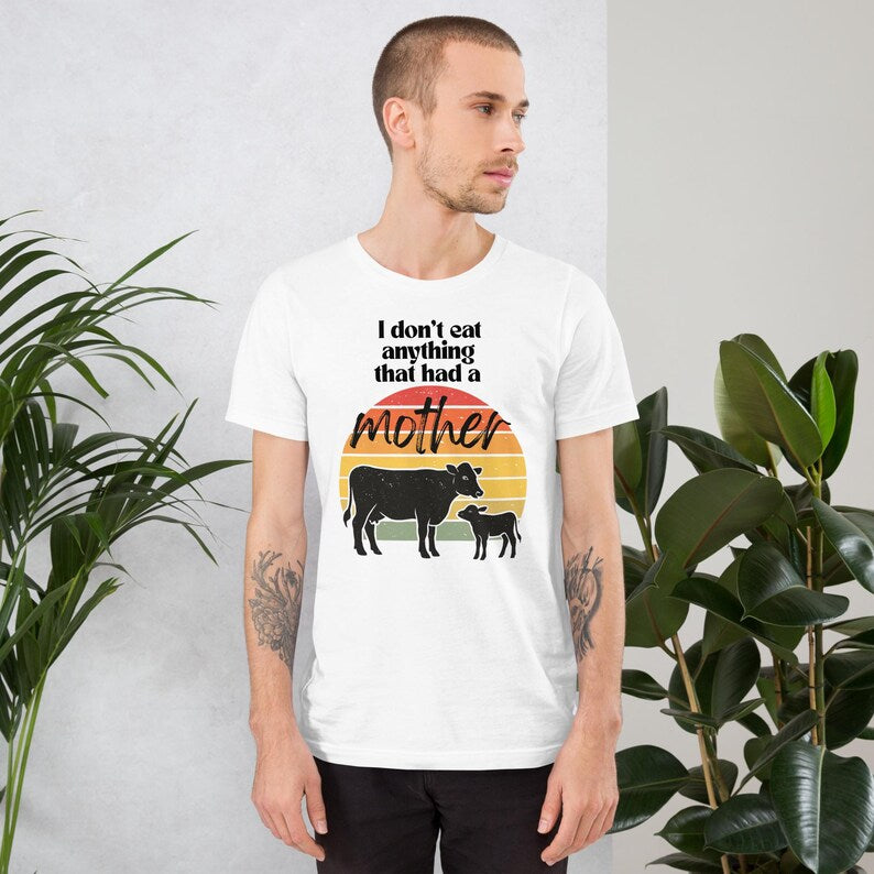 I Don’t Eat Anything That Had a Mother – Vegan Unisex T-Shirt