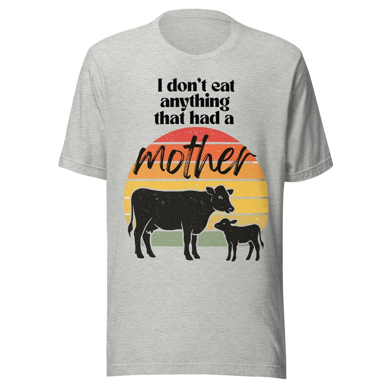 I Don’t Eat Anything That Had a Mother – Vegan Unisex T-Shirt