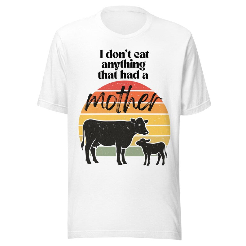 I Don’t Eat Anything That Had a Mother – Vegan Unisex T-Shirt