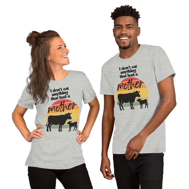 I Don’t Eat Anything That Had a Mother – Vegan Unisex T-Shirt